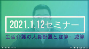 ★セミナー【動画】公開・・・「生活介護の人員配置と加算・減算（2021.1.12開催分）」